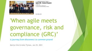 'When agile meets
governance, risk and
compliance (GRC)’
Martyn Gils & Anko Tijman, Jan 25, 2021
A journey from disconnect to common ground
 