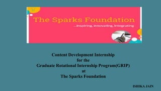 Content Development Internship
for the
Graduate Rotational Internship Program(GRIP)
at
The Sparks Foundation
ISHIKA JAIN
 