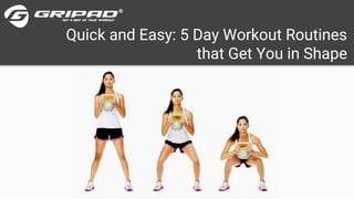 Quick and Easy: 5 Day Workout Routines
that Get You in Shape
 