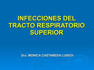 INFECCIONES DEL TRACTO RESPIRATORIO SUPERIOR Dra. MONICA CASTAÑEDA LUSICH 