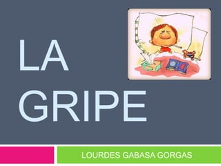 LA
GRIPE
  LOURDES GABASA GORGAS
 