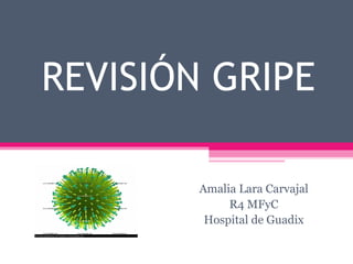 REVISIÓN GRIPE
Amalia Lara Carvajal
R4 MFyC
Hospital de Guadix

 