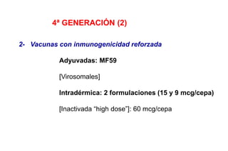 4ª GENERACIÓN (2)
2- Vacunas con inmunogenicidad reforzada
Adyuvadas: MF59
[Virosomales]
Intradérmica: 2 formulaciones (15 y 9 mcg/cepa)
[Inactivada “high dose”]: 60 mcg/cepa
 