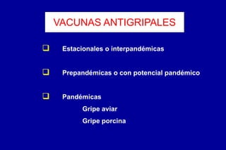 VACUNAS ANTIGRIPALES
 Estacionales o interpandémicas
 Prepandémicas o con potencial pandémico
 Pandémicas
Gripe aviar
Gripe porcina
 