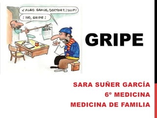 GRIPE
SARA SUÑER GARCÍA
6º MEDICINA
MEDICINA DE FAMILIA
 