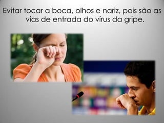 Evitar tocar a boca, olhos e nariz, pois são as
vias de entrada do vírus da gripe.
 