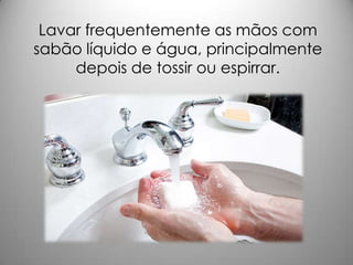 Lavar frequentemente as mãos com
sabão líquido e água, principalmente
depois de tossir ou espirrar.
 