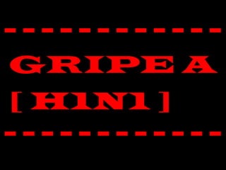 - - - - - - - - - - - -
GRIPE A
[ H1N1 ]
- - - - - - - - - - - -
 