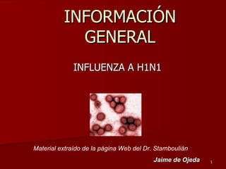 INFORMACIÓN GENERAL INFLUENZA A H1N1 Material extraído de la página Web del Dr. Stamboulián Jaime de Ojeda 
