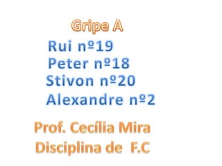 Gripe A Rui nº19 Peter nº18 Stivon nº20 Alexandre nº2 Prof. Cecília Mira Disciplina de  F.C 