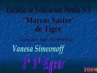 Escuela de Educacion Media Nº9 "Marcos Sastre" de Tigre Liniers 1024 -Tigre  TEL: 4749-0433 Vanesa Simeonoff 2º 3ª Egeor 2009 