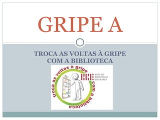 TROCA AS VOLTAS À GRIPE COM A BIBLIOTECA GRIPE A 
