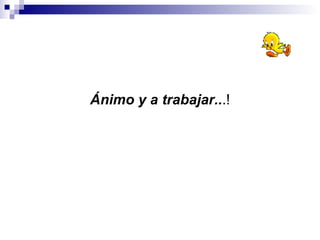 Ánimo y a trabajar.. .! 
