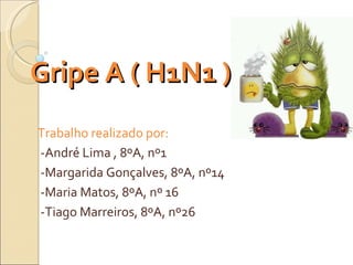 Gripe A ( H1N1 ) Trabalho realizado por: -André Lima , 8ºA, nº1 -Margarida Gonçalves, 8ºA, nº14 -Maria Matos, 8ºA, nº 16 -...