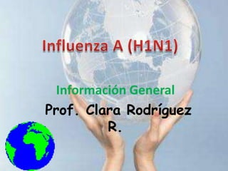 Influenza A (H1N1) Información General  Prof. Clara Rodríguez R. 