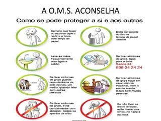 QUE CUIDADOS DEVEMOS TEREvitar contacto com pessoas que apresentem sintomas da gripe;Quando espirrar ou tossir cobrir a boca utilizando um lenço de papel.  Se não tiver lenço tossir ou espirrar para o antebraço. NUNCA PARA AS MÃOS !Utilizar lenços de papel uma única vez, colocando-os no lixo;