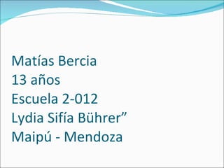 Matías Bercia 13 años Escuela 2-012 Lydia Sifía Bührer” Maipú - Mendoza 