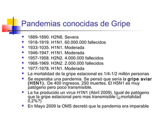Pandemias conocidas de Gripe
 1889-1890. H2N8. Severa
 1918-1919. H1N1. 60.000.000 fallecidos
 1933-1035. H1N1. Moderad...