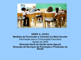 GRIPE A  (H1N1) Medidas de Prevenção e Controlo em Meio Escolar Informação para a Comunidade Educativa Agosto de 2009 Direcção-Geral da Saúde (www.dgs.pt) Direcção de Serviços de Promoção e Protecção da Saúde 