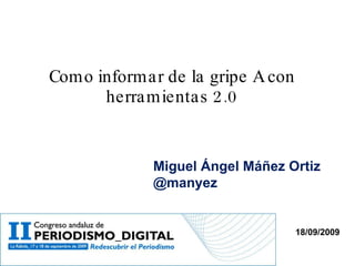 Como informar de la gripe A con herramientas 2.0 Miguel Ángel Máñez Ortiz @manyez 18/09/2009 