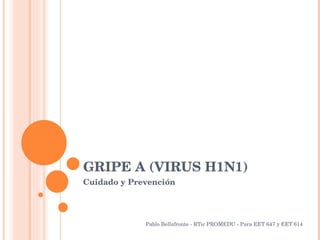 GRIPE A (VIRUS H1N1)
Cuidado y Prevención 




             Pablo Bellafronte ­ RTic PROMEDU ­ Para EET 647 y EET 614
 