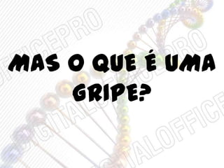 MAS O QUE É UMA
GRIPE?
 