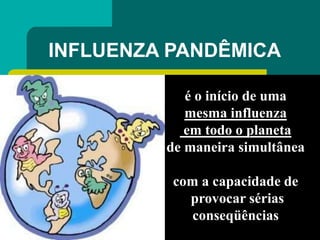 INFLUENZA PANDÊMICA
é o início de uma
mesma influenza
em todo o planeta
de maneira simultânea
com a capacidade de
provocar sérias
conseqüências
 