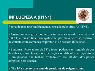 INFLUENZA A (H1N1)
É uma doença respiratória aguda, causada pelo vírus A (H1N1).
 Assim como a gripe comum, a influenza c...