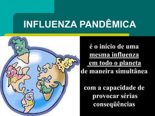 INFLUENZA PANDÊMICA
é o início de uma
mesma influenza
em todo o planeta
de maneira simultânea
com a capacidade de
provocar...