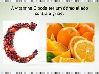 A vitamina C pode ser um ótimo aliado
contra a gripe.
 