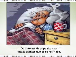 Os sintomas da gripe são mais
incapacitantes que os do resfriado.
 