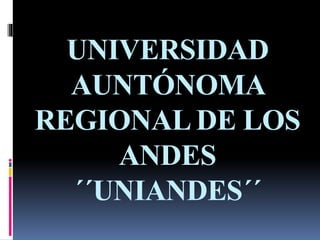 UNIVERSIDAD
AUNTÓNOMA
REGIONAL DE LOS
ANDES
´´UNIANDES´´
 
