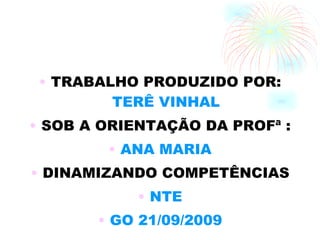 TRABALHO PRODUZIDO POR:  TERÊ VINHAL SOB A ORIENTAÇÃO DA PROFª : ANA MARIA DINAMIZANDO COMPETÊNCIAS NTE GO 21/09/2009 