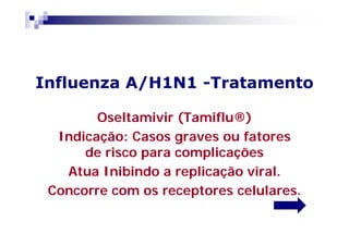 Influenza A/H1N1 -Tratamento

        Oseltamivir (Tamiflu®)
  Indicação: Casos graves ou fatores
      de risco para complicações
   Atua Inibindo a replicação viral.
 Concorre com os receptores celulares.
 
