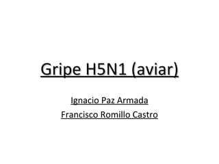 Gripe H5N1 (aviar) Ignacio Paz Armada Francisco Romillo Castro 