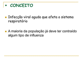  CONCEITO
 Infecção viral aguda que afeta o sistema
respiratório
 A maioria da população já deve ter contraído
algum tipo de influenza
 