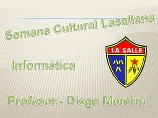 Semana Cultural Lasallana Informática Profesor.- Diego Moreira 
