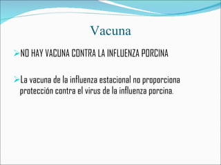 Vacuna NO HAY VACUNA CONTRA LA INFLUENZA PORCINA La vacuna de la influenza estacional no proporciona protección contra el virus de la influenza porcina .  