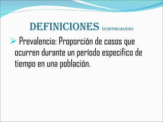 Definiciones  ( continuacion) Prevalencia: Proporción de casos que ocurren durante un período especifico de tiempo en una población. 