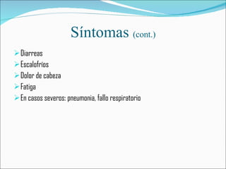 Síntomas  (cont.) Diarreas Escalofríos Dolor de cabeza Fatiga En casos severos: pneumonia, fallo respiratorio   