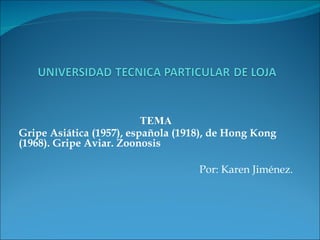 TEMA Gripe Asiática (1957), española (1918), de Hong Kong (1968). Gripe Aviar. Zoonosis Por: Karen Jiménez. 