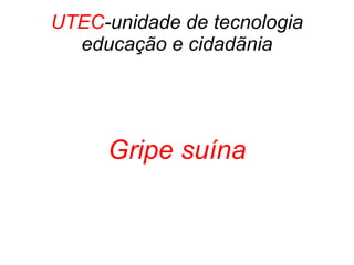 UTEC -unidade de tecnologia educação e cidadãnia Gripe suína 