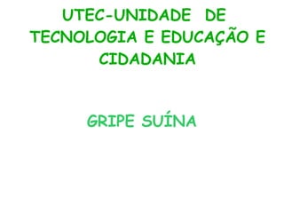 UTEC-UNIDADE  DE  TECNOLOGIA E EDUCAÇÃO E CIDADANIA GRIPE SUÍNA 
