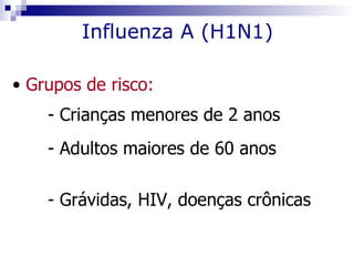 Influenza A (H1N1)

• Grupos de risco:
    - Crianças menores de 2 anos
    - Adultos maiores de 60 anos

    - Grávidas, HIV, doenças crônicas
 