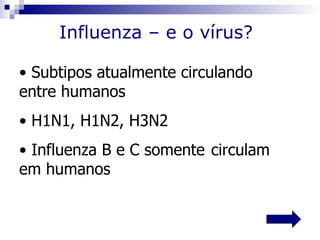 Influenza – e o vírus?

• Subtipos atualmente circulando
entre humanos
• H1N1, H1N2, H3N2
• Influenza B e C somente circulam
em humanos
 