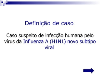 Definição de caso

 Caso suspeito de infecção humana pelo
vírus da Influenza A (H1N1) novo subtipo
                   viral
 