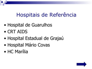 Hospitais de Referência
•   Hospital de Guarulhos
•   CRT AIDS
•   Hospital Estadual de Grajaú
•   Hospital Mário Covas
•   HC Marília
 