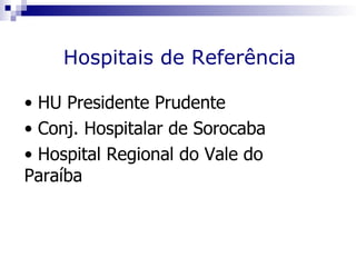 Hospitais de Referência

• HU Presidente Prudente
• Conj. Hospitalar de Sorocaba
• Hospital Regional do Vale do
Paraíba
 