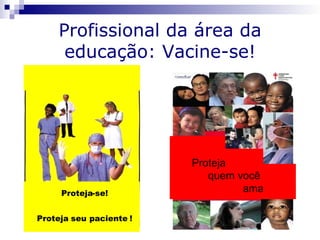 Profissional da área da
      educação: Vacine-se!




                         Proteja
                            quem você
     Proteja-se!                  ama!

Proteja seu paciente !
 