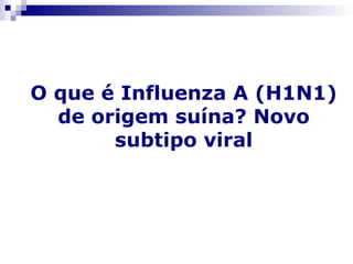 O que é Influenza A (H1N1)
  de origem suína? Novo
       subtipo viral
 